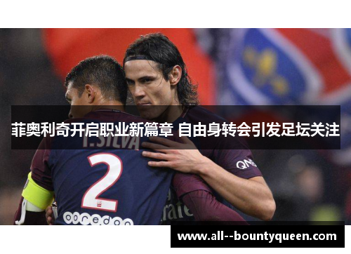 菲奥利奇开启职业新篇章 自由身转会引发足坛关注