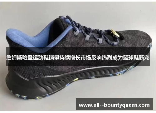 詹姆斯哈登运动鞋销量持续增长市场反响热烈成为篮球鞋新宠