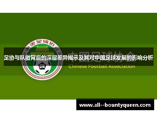 足协与队徽背后的深层差异揭示及其对中国足球发展的影响分析