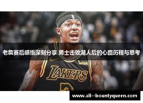 老詹赛后感悟深刻分享 勇士击败湖人后的心路历程与思考 老詹赛后感悟深刻分享 勇士击败湖人后的心路历程与思考