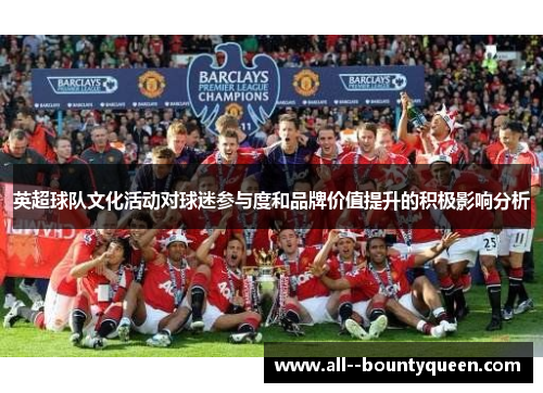 英超球队文化活动对球迷参与度和品牌价值提升的积极影响分析 英超球队文化活动对球迷参与度和品牌价值提升的积极影响分析