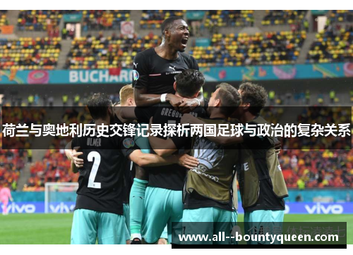荷兰与奥地利历史交锋记录探析两国足球与政治的复杂关系 荷兰与奥地利历史交锋记录探析两国足球与政治的复杂关系