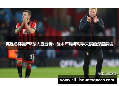 英足总杯曼市8球大胜分析：战术布局与对手失误的深度解读