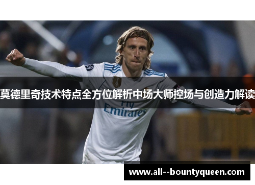 莫德里奇技术特点全方位解析中场大师控场与创造力解读