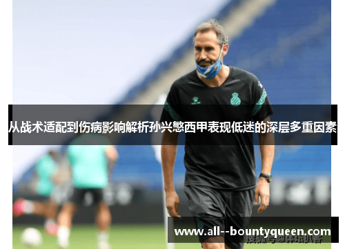 从战术适配到伤病影响解析孙兴慜西甲表现低迷的深层多重因素 从战术适配到伤病影响解析孙兴慜西甲表现低迷的深层多重因素