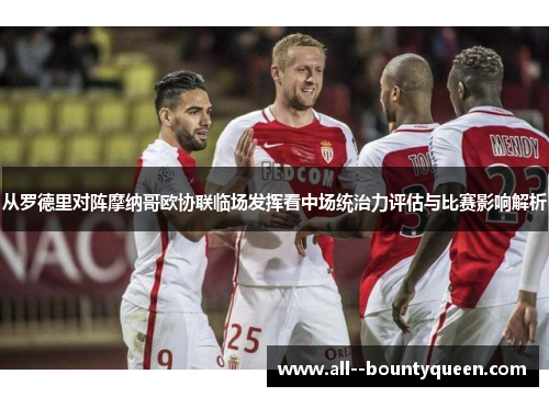 从罗德里对阵摩纳哥欧协联临场发挥看中场统治力评估与比赛影响解析