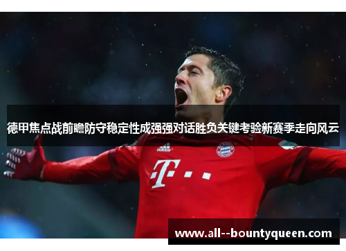 德甲焦点战前瞻防守稳定性成强强对话胜负关键考验新赛季走向风云 德甲焦点战前瞻防守稳定性成强强对话胜负关键考验新赛季走向风云