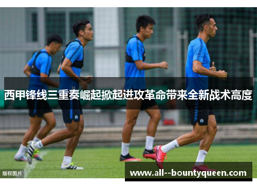 西甲锋线三重奏崛起掀起进攻革命带来全新战术高度 西甲锋线三重奏崛起掀起进攻革命带来全新战术高度