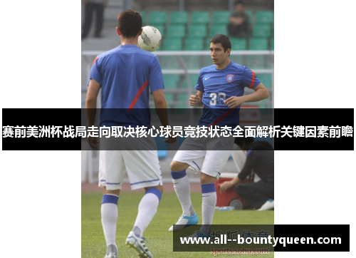 赛前美洲杯战局走向取决核心球员竞技状态全面解析关键因素前瞻