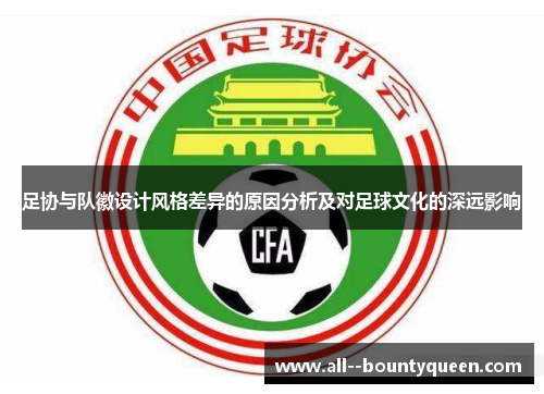 足协与队徽设计风格差异的原因分析及对足球文化的深远影响 足协与队徽设计风格差异的原因分析及对足球文化的深远影响