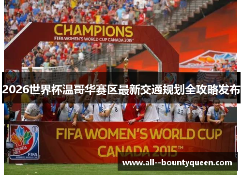 2026世界杯温哥华赛区最新交通规划全攻略发布 2026世界杯温哥华赛区最新交通规划全攻略发布