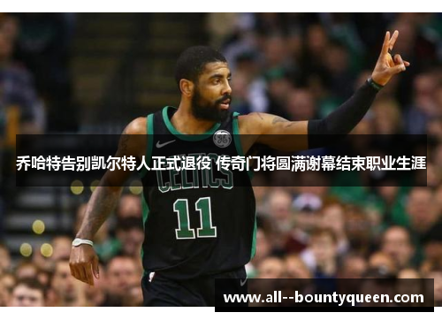 乔哈特告别凯尔特人正式退役 传奇门将圆满谢幕结束职业生涯 乔哈特告别凯尔特人正式退役 传奇门将圆满谢幕结束职业生涯