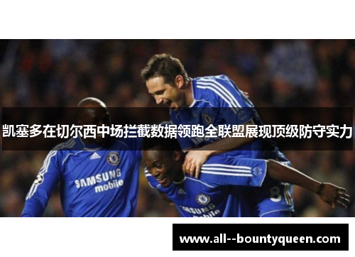 凯塞多在切尔西中场拦截数据领跑全联盟展现顶级防守实力 凯塞多在切尔西中场拦截数据领跑全联盟展现顶级防守实力