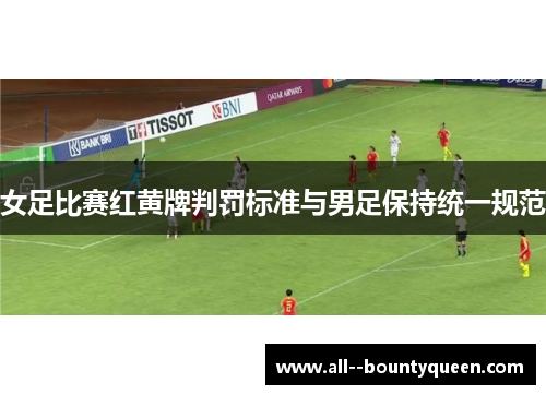 女足比赛红黄牌判罚标准与男足保持统一规范
