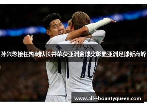 孙兴慜接任热刺队长并荣获亚洲金球奖彰显亚洲足球新高峰