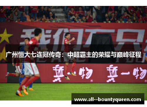 广州恒大七连冠传奇：中超霸主的荣耀与巅峰征程