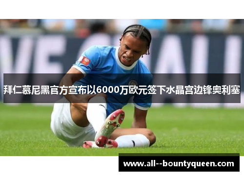 拜仁慕尼黑官方宣布以6000万欧元签下水晶宫边锋奥利塞