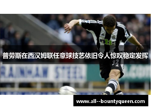 普劳斯在西汉姆联任意球技艺依旧令人惊叹稳定发挥 普劳斯在西汉姆联任意球技艺依旧令人惊叹稳定发挥