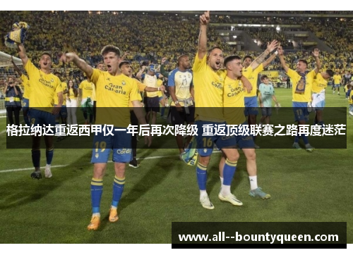 格拉纳达重返西甲仅一年后再次降级 重返顶级联赛之路再度迷茫