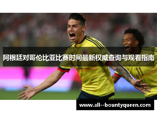 阿根廷对哥伦比亚比赛时间最新权威查询与观看指南 阿根廷对哥伦比亚比赛时间最新权威查询与观看指南