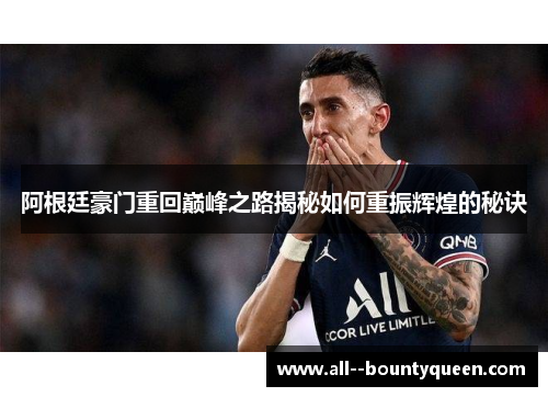 阿根廷豪门重回巅峰之路揭秘如何重振辉煌的秘诀 阿根廷豪门重回巅峰之路揭秘如何重振辉煌的秘诀