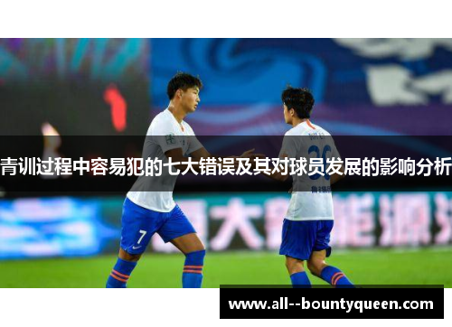 青训过程中容易犯的七大错误及其对球员发展的影响分析