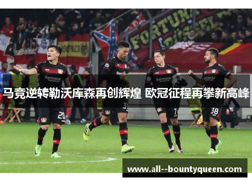 马竞逆转勒沃库森再创辉煌 欧冠征程再攀新高峰