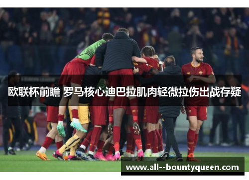 欧联杯前瞻 罗马核心迪巴拉肌肉轻微拉伤出战存疑