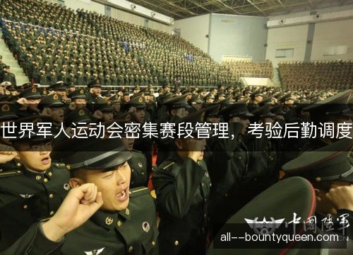 世界军人运动会密集赛段管理，考验后勤调度