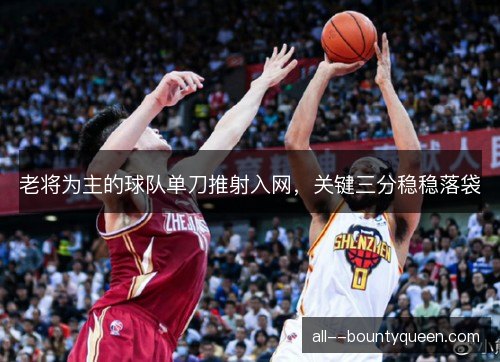 老将为主的球队单刀推射入网,关键三分稳稳落袋 老将为主的球队单刀推射入网,关键三分稳稳落袋