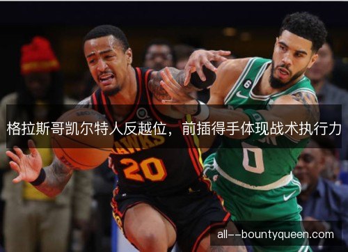 格拉斯哥凯尔特人反越位,前插得手体现战术执行力 格拉斯哥凯尔特人反越位,前插得手体现战术执行力